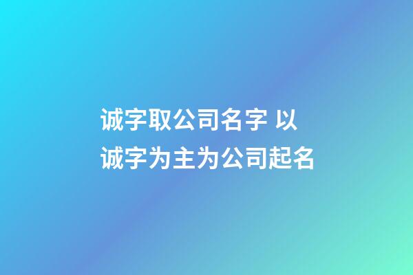 诚字取公司名字 以诚字为主为公司起名-第1张-公司起名-玄机派